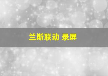 兰斯联动 录屏